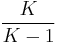 \frac{K}{K-1}