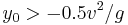  y_0 > -0.5 v^2 / g 