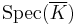  \textrm{Spec} (\overline{K}) 