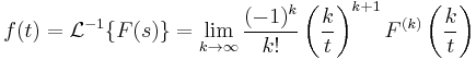 f(t) = \mathcal{L}^{-1} \{F(s)\}
 = \lim_{k \to \infty} \frac{(-1)^k}{k!} \left( \frac{k}{t} \right) ^{k%2B1} F^{(k)} \left( \frac{k}{t} \right)