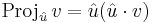  \mathrm{Proj}_{{\hat{u}}}\,{v} =  \hat{u} ( \hat{u} \cdot  v)