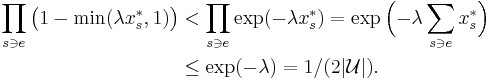 
\begin{align}
\prod_{s\ni e} \big(1-\min(\lambda x^*_s,1) \big)
& < \prod_{s\ni e} \exp({-}\lambda x^*_s)
= \exp\Big({-}\lambda \sum_{s\ni e} x^*_s \Big)
\\ 
& \le \exp({-}\lambda)
= 1/(2|\mathcal U|).
\end{align}
