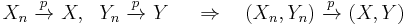 
    X_n\ \xrightarrow{p}\ X,\ \ Y_n\ \xrightarrow{p}\ Y\ \quad\Rightarrow\quad (X_n,Y_n)\ \xrightarrow{p}\ (X,Y)
  