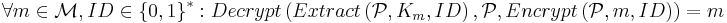  \forall m \in \mathcal{M}, ID \in \left\{0,1\right\}^*: Decrypt\left(Extract\left(\mathcal{P}, K_m, ID\right), \mathcal{P}, Encrypt\left(\mathcal{P}, m, ID \right) \right) = m 