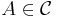 A \in \mathcal{C}