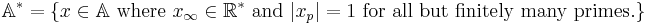  \mathbb{A}^{*} = \{x \in \mathbb{A} \text{ where } x_{\infty}\in \mathbb{R}^* \text{ and } |x_p|=1 \text{ for all but finitely many primes.}\}