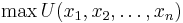  \max U(x_1,x_2,\ldots, x_n) 