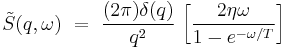 \tilde{S}(q,\omega) \ = \ \frac{(2\pi)\delta(q)}{q^2}  \, \left[\frac{2\eta\omega}{1-e^{-\omega/T}}\right]