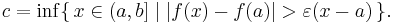 c=\inf\{\,x\in(a,b]\mid |f(x)-f(a)|>\varepsilon(x-a)\,\}.