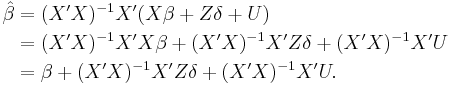 
\begin{align}
\hat{\beta} & = (X'X)^{-1}X'(X\beta%2BZ\delta%2BU) \\
& =(X'X)^{-1}X'X\beta %2B (X'X)^{-1}X'Z\delta %2B (X'X)^{-1}X'U \\
& =\beta %2B (X'X)^{-1}X'Z\delta %2B (X'X)^{-1}X'U.
\end{align}
