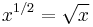  x^{1/2} = \sqrt{x} 