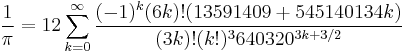  \frac{1}{\pi} = 12 \sum^\infty_{k=0} \frac{(-1)^k (6k)! (13591409 %2B 545140134k)}{(3k)!(k!)^3 640320^{3k %2B 3/2}} 