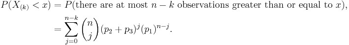 
\begin{align}
P(X_{(k)}< x)& =P(\text{there are at most }n-k\text{ observations greater than or equal to }x) ,\\
&=\sum_{j=0}^{n-k}{n\choose j}(p_2%2Bp_3)^j(p_1)^{n-j} .
\end{align}
