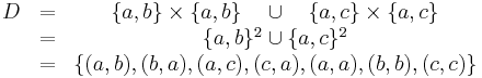 \begin{matrix} D 
 &=& \{a,b\}\times\{a,b\} \quad \cup \quad \{a,c\}\times\{a,c\} \\
 &=& \{a,b\}^2 \cup \{a,c\}^2 \\
 &=& \{ (a,b),(b,a),(a,c),(c,a),(a,a),(b,b),(c,c)\} 
\end{matrix}