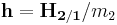 \mathbf{h}=\mathbf{H_{{2}/{1}}}/m_2\,\!