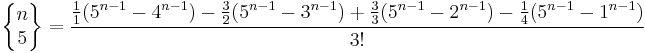 \left\{\begin{matrix} n \\ 5 \end{matrix}\right\} = \frac{ \frac11 (5^{n-1}-4^{n-1})- \frac32 (5^{n-1}-3^{n-1}) %2B \frac33 (5^{n-1}-2^{n-1}) -  \frac14 (5^{n-1}-1^{n-1}) }{3!} 