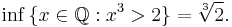 \inf\, \{ x \in \mathbb{Q}�: x^3 > 2 \} = \sqrt[3]{2}.