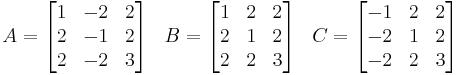 
\begin{array}{lcr}
A = \begin{bmatrix} 1 & -2 & 2 \\ 2 & -1 & 2 \\ 2 & -2 & 3 \end{bmatrix} &
B = \begin{bmatrix} 1 & 2 & 2 \\ 2 & 1 & 2 \\ 2 & 2 & 3 \end{bmatrix} &
C = \begin{bmatrix} -1 & 2 & 2 \\ -2 & 1 & 2 \\ -2 & 2 & 3 \end{bmatrix}
\end{array}
