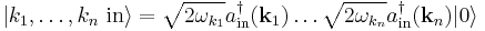 
\left|k_1,\ldots,k_n\ \mathrm{in}\right\rangle=\sqrt{2\omega_{k_1}}a_{\mathrm{in}}^\dagger(\mathbf{k}_1)\ldots \sqrt{2\omega_{k_n}}a_{\mathrm{in}}^\dagger(\mathbf{k}_n)|0\rangle
