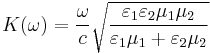  K(\omega) = \frac{\omega}{c} \sqrt{\frac{\varepsilon_1 \varepsilon_2 \mu_1 \mu_2}{\varepsilon_1 \mu_1 %2B \varepsilon_2 \mu_2}} 