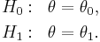 
\begin{align}
H_0 &:& \theta=\theta_0 ,\\
H_1 &:& \theta=\theta_1 .
\end{align}
