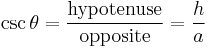  \csc \theta = \frac {\mathrm{hypotenuse}}{\mathrm{opposite}} = \frac {h}{a}