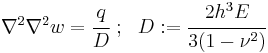 
   \nabla^2\nabla^2 w = \cfrac{q}{D} ~;~~ D�:= \cfrac{2h^3E}{3(1-\nu^2)}
 