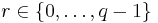 r \in  \{0, \ldots, q-1\}