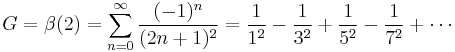 G = \beta(2) = \sum_{n=0}^{\infty} \frac{(-1)^{n}}{(2n%2B1)^2} = \frac{1}{1^2} - \frac{1}{3^2} %2B \frac{1}{5^2} - \frac{1}{7^2} %2B \cdots \!