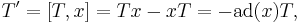  T' = [T,x] = Tx-xT = -\operatorname{ad}(x)T,\,