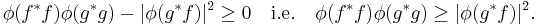 
\phi(f^*f) \phi(g^*g) - | \phi(g^*f) |^2 \geq 0 \quad \text{i.e.} \quad \phi(f^*f) \phi(g^*g) \geq | \phi(g^*f) |^2. \,
