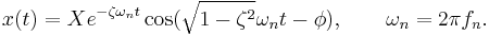 x(t)=X  e^{-\zeta \omega_n t} \cos({\sqrt{1-\zeta^2} \omega_n t - \phi}) , \qquad \omega_n= 2\pi f_n. 