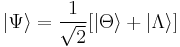  \left|\Psi\right\rang = {1 \over \sqrt{2}}[\left|\Theta\right\rang %2B \left|\Lambda\right\rang] 