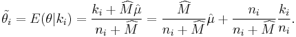 \tilde{\theta_i} = E(\theta|k_i) = \frac{k_i %2B \widehat{M}\hat{\mu}}{n_i%2B\widehat{M}} = \frac{\widehat{M}}{n_i%2B\widehat{M}}\hat{\mu} %2B \frac{n_i}{n_i%2B\widehat{M}}\frac{k_i}{n_i}.