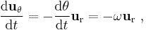 {\frac {\mathrm{d}\mathbf{u}_\mathrm{\theta}}{\mathrm{d}t} = -\frac{\mathrm{d}\theta}{\mathrm{d}t} \mathbf{u}_\mathrm{r} = - \omega \mathbf{u}_\mathrm{r}} \ , 