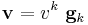 
    \mathbf{v} = v^k~\mathbf{g}_k
 