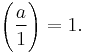 \Bigg(\frac{a}{1}\Bigg) = 1.