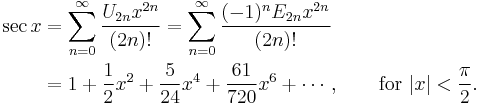 
\begin{align}
\sec x & {} = \sum_{n=0}^\infty \frac{U_{2n} x^{2n}}{(2n)!}
= \sum_{n=0}^\infty \frac{(-1)^n E_{2n} x^{2n}}{(2n)!} \\
& {} = 1 %2B \frac{1}{2}x^2 %2B \frac{5}{24}x^4 %2B \frac{61}{720}x^6 %2B \cdots, \qquad \text{for } |x| < \frac{\pi}{2}.
\end{align}
