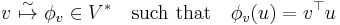 v \ \overset{\sim}{\mapsto} \ \phi_v \in V^* \quad \text{such that} \quad \phi_v(u) = v^{\top} u