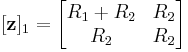 [\mathbf z]_1 = \begin{bmatrix} R_1 %2B R_2 & R_2 \\ R_2 & R_2 \end{bmatrix} 