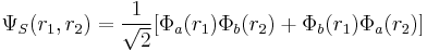 \Psi_S(r_1,r_2)= \frac{1}{\sqrt{2}}[\Phi_a(r_1) \Phi_b(r_2) %2B \Phi_b(r_1) \Phi_a(r_2)]