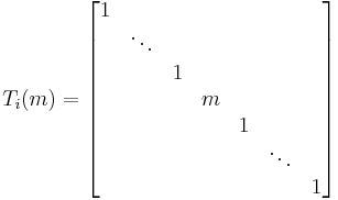 
T_i(m) = \begin{bmatrix} 1 & & & & & & \\ & \ddots & & & & & \\ & & 1 & & & & \\ & & & m & & & \\ & & & & 1 & & \\ & & & & & \ddots & \\ & & & & & & 1\end{bmatrix}\quad 