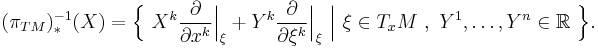 
(\pi_{TM})^{-1}_*(X) = \Big\{ \ X^k\frac{\partial}{\partial x^k}\Big|_\xi %2B Y^k\frac{\partial}{\partial\xi^k}\Big|_\xi
\ \Big| \ \xi\in T_xM \ , \ Y^1,\ldots,Y^n\in\R \ \Big\}.
