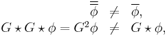 
\begin{array}{rcl}
\overline{ \overline{ \phi } } &\neq& \overline{\phi}, \\
G \star G \star \phi = G^2 \phi &\neq& G \star \phi,
\end{array}
