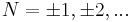  N= \pm 1, \pm 2, ... 