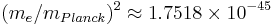 (m_e/m_{Planck})^2 \approx 1.7518\times 10^{-45}