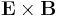 \mathbf{E} \times \mathbf{B}