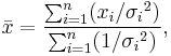 
\bar{x} = \frac{ \sum_{i=1}^n (x_i/{\sigma_i}^2)}{\sum_{i=1}^n (1/{\sigma_i}^2)},
