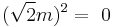 (\sqrt{2} m )^2 =~0