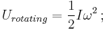  U_{rotating} = {1 \over 2}I\omega^2 \,;